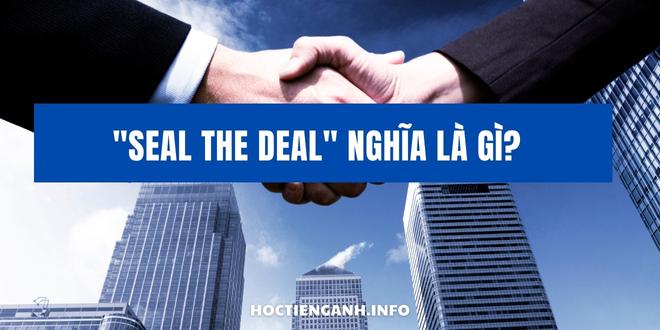 Seal the deal nghĩa là gì